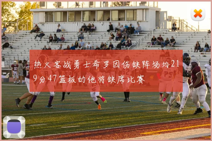 热火客战勇士希罗因伤缺阵场均219分47篮板的他将缺席比赛