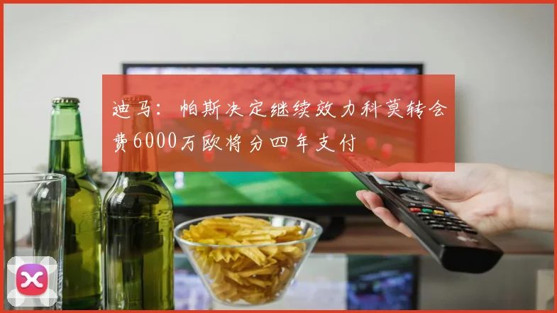 迪马：帕斯决定继续效力科莫转会费6000万欧将分四年支付