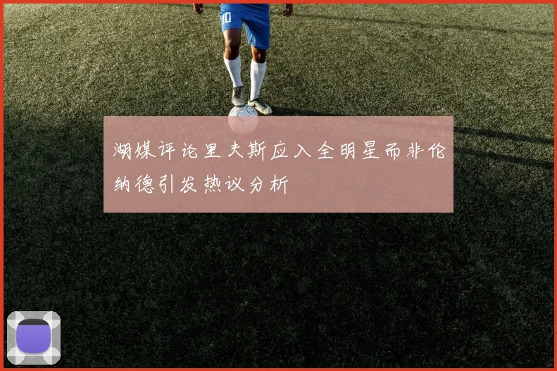 湖媒评论里夫斯应入全明星而非伦纳德引发热议分析