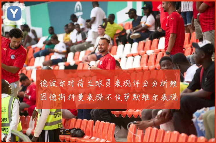 德波尔对荷兰球员表现评分分析赖因德斯科曼表现不佳萨默维尔表现出色