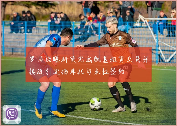 罗马诺曝科莫完成凯基租赁交易并接近引进扬库托与米拉签约