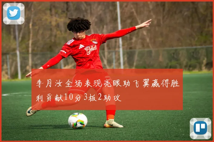 李月汝全场表现亮眼助飞翼赢得胜利贡献10分3板2助攻