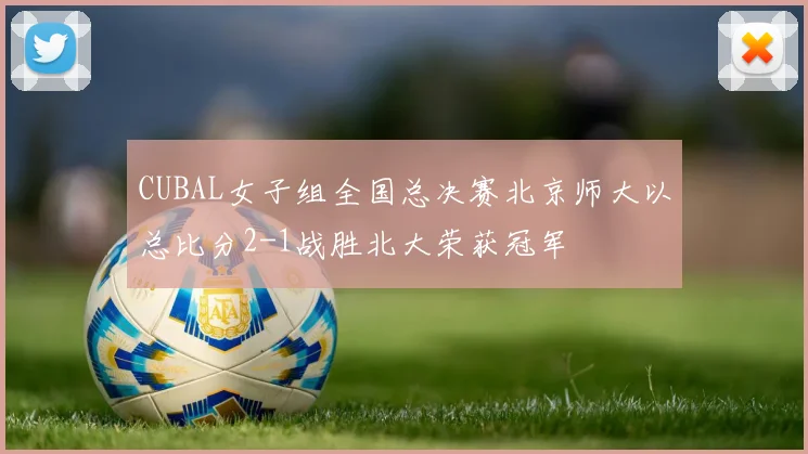 CUBAL女子组全国总决赛北京师大以总比分2-1战胜北大荣获冠军